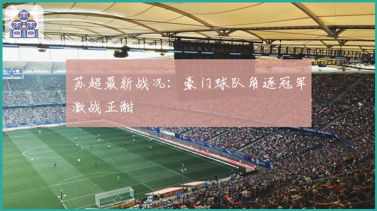 苏超最新战况：豪门球队角逐冠军激战正酣