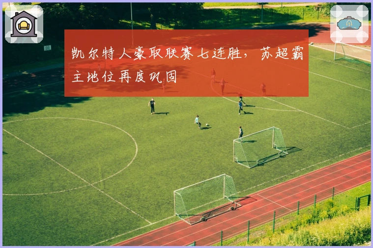 凯尔特人豪取联赛七连胜,苏超霸主地位再度巩固