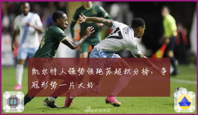 凯尔特人强势领跑苏超积分榜，争冠形势一片大好