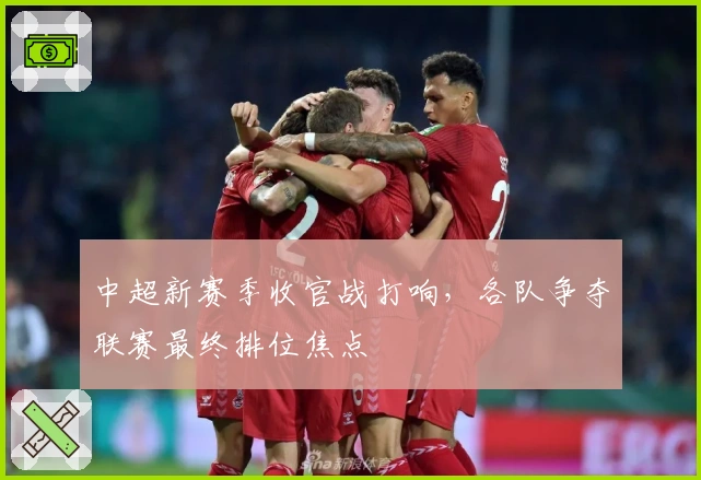 中超新赛季收官战打响，各队争夺联赛最终排位焦点