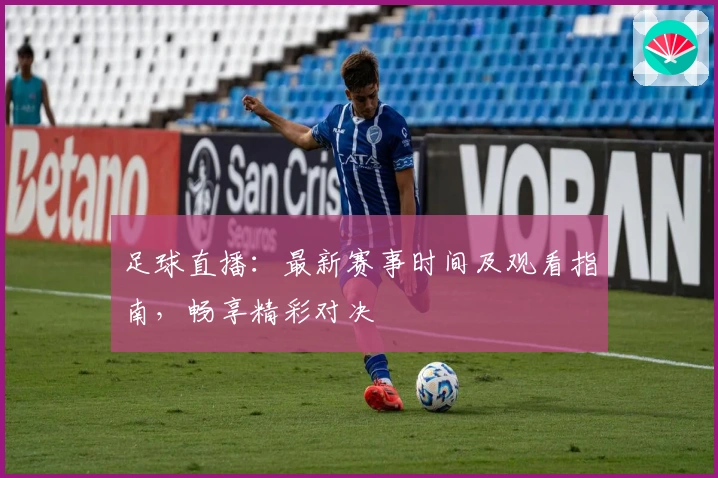 足球直播：最新赛事时间及观看指南，畅享精彩对决
