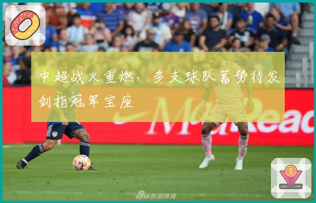 中超战火重燃，多支球队蓄势待发剑指冠军宝座