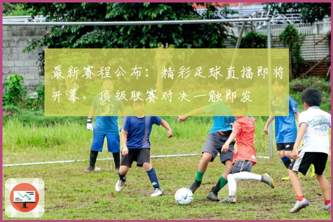 最新赛程公布：精彩足球直播即将开幕，顶级联赛对决一触即发