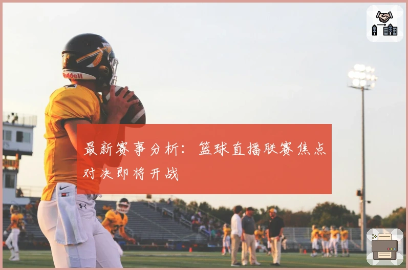 最新赛事分析：篮球直播联赛焦点对决即将开战