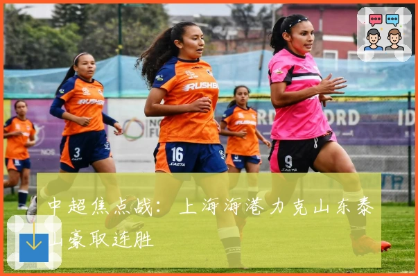 中超焦点战：上海海港力克山东泰山豪取连胜