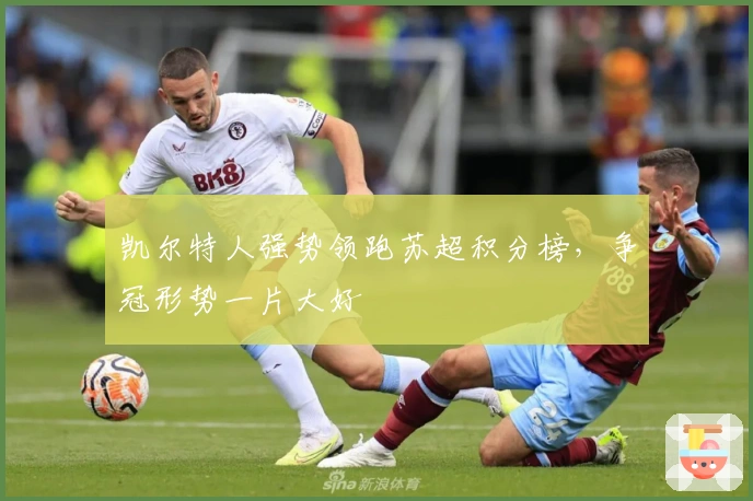 凯尔特人强势领跑苏超积分榜，争冠形势一片大好