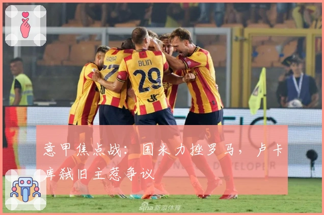 意甲焦点战：国米力挫罗马，卢卡库弑旧主惹争议