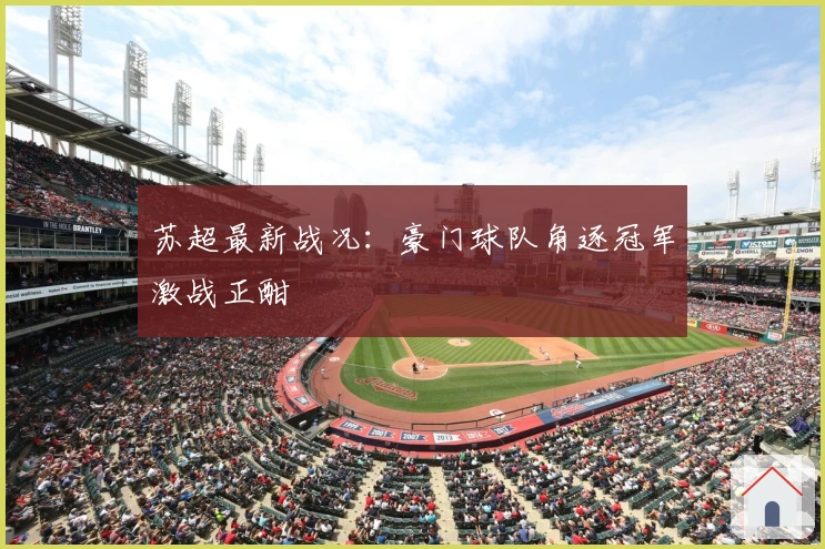 苏超最新战况：豪门球队角逐冠军激战正酣