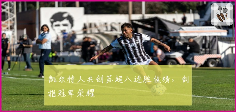 凯尔特人共创苏超八连胜佳绩，剑指冠军荣耀
