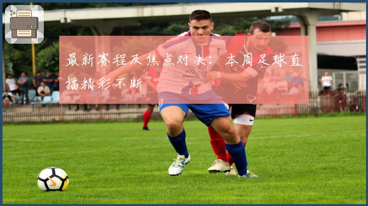最新赛程及焦点对决：本周足球直播精彩不断